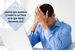 ¿Sentís que publicás y nadie te ve? Esto es lo que estás haciendo mal